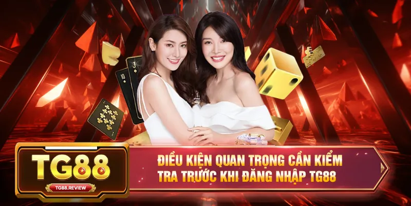 Điều Kiện Quan Trọng Cần Kiểm Tra Trước Khi Đăng Nhập TG88